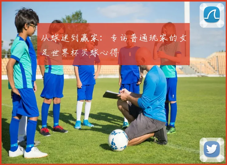 从球迷到赢家：专访普通玩家的女足世界杯买球心得