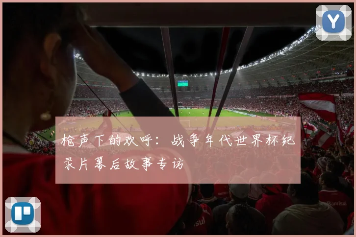 枪声下的欢呼:战争年代世界杯纪录片幕后故事专访