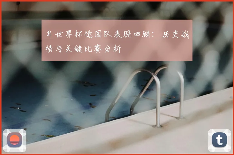 年世界杯德国队表现回顾：历史战绩与关键比赛分析