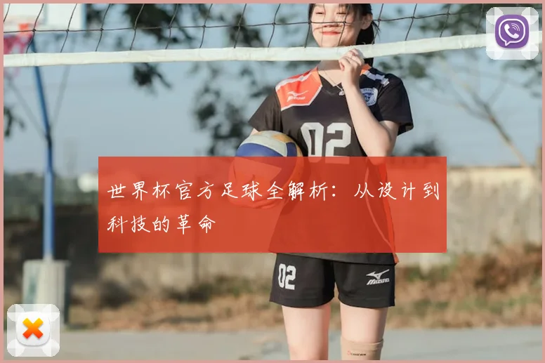 世界杯官方足球全解析：从设计到科技的革命