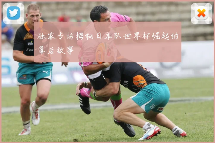 独家专访揭秘日本队世界杯崛起的幕后故事