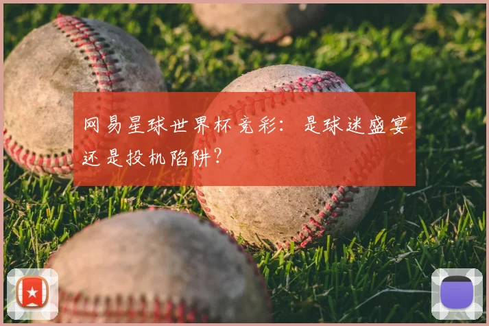 网易星球世界杯竞彩:是球迷盛宴还是投机陷阱?