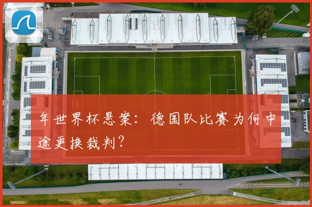 年世界杯悬案：德国队比赛为何中途更换裁判？
