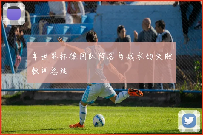 年世界杯德国队阵容与战术的失败教训总结