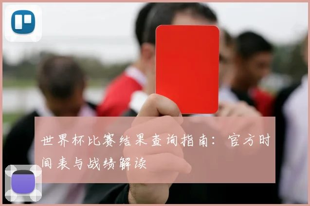 世界杯比赛结果查询指南:官方时间表与战绩解读
