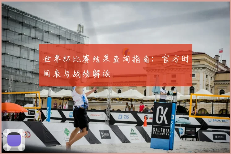世界杯比赛结果查询指南:官方时间表与战绩解读