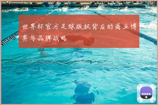 世界杯官方足球版权背后的商业博弈与品牌战略
