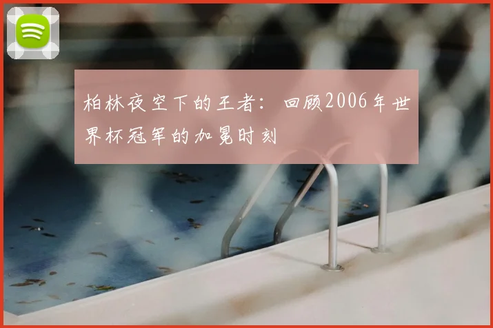 柏林夜空下的王者:回顾2006年世界杯冠军的加冕时刻