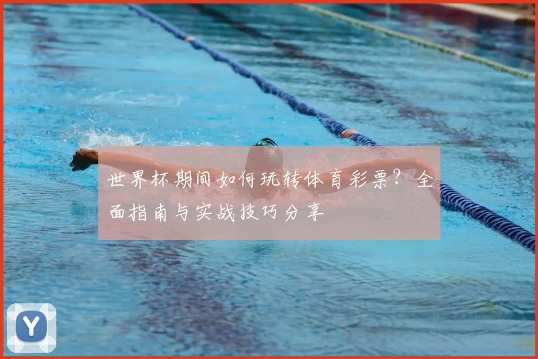 世界杯期间如何玩转体育彩票？全面指南与实战技巧分享